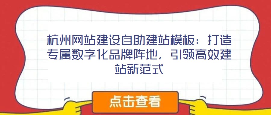 杭州網(wǎng)站建設自助建站模板:打造專屬數(shù)字化品牌陣地,引領高效建站新范式