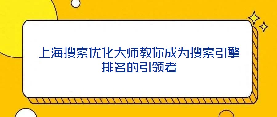 上海搜索優(yōu)化大師教你成為搜索引擎排名的引領(lǐng)者