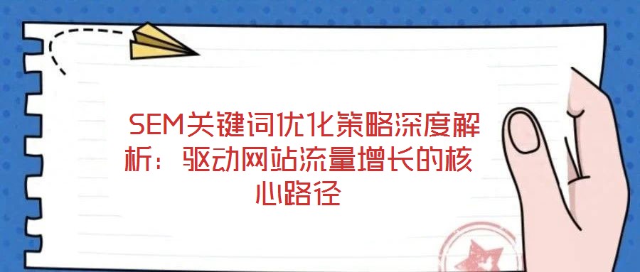 SEM關鍵詞優化策略深度解析:驅動網站流量增長的核心路徑