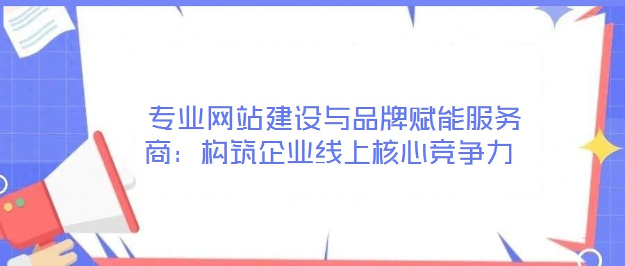 專業(yè)網(wǎng)站建設(shè)與品牌賦能服務(wù)商:構(gòu)筑企業(yè)線上核心競(jìng)爭(zhēng)力