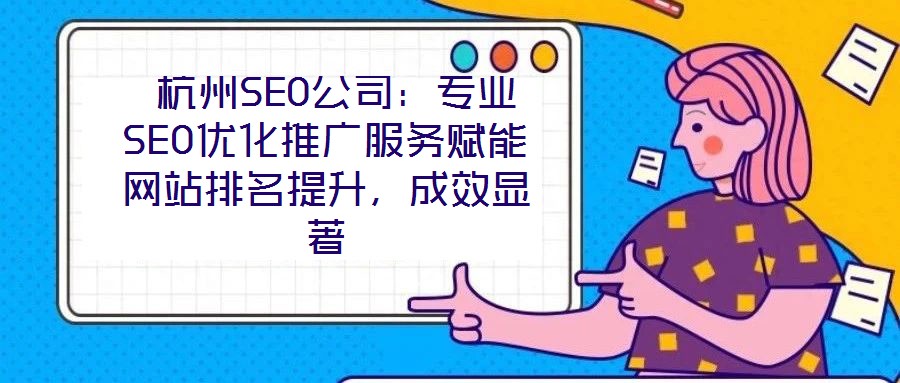 杭州SEO公司:專業(yè)SEO優(yōu)化推廣服務(wù)賦能網(wǎng)站排名提升,成效顯著