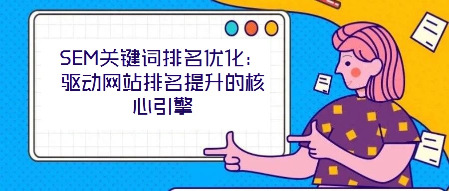 SEM關鍵詞排名優化:驅動網站排名提升的核心引擎