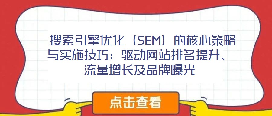搜索引擎優化(SEM)的核心策略與實施技巧:驅動網站排名提升、流量增長及品牌曝光