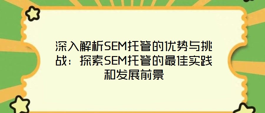 深入解析SEM托管的優(yōu)勢與挑戰(zhàn):探索SEM托管的最佳實踐和發(fā)展前景