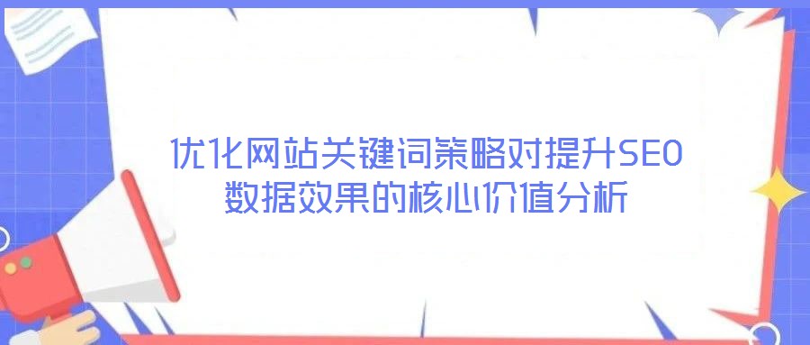 優(yōu)化網(wǎng)站關(guān)鍵詞策略對(duì)提升SEO數(shù)據(jù)效果的核心價(jià)值分析