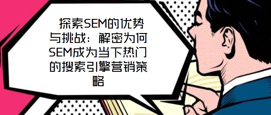探索SEM的優(yōu)勢(shì)與挑戰(zhàn):解密為何SEM成為當(dāng)下熱門(mén)的搜索引擎營(yíng)銷策略