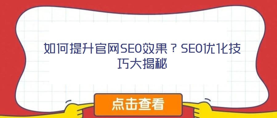 如何提升官網(wǎng)SEO效果?SEO優(yōu)化技巧大揭秘