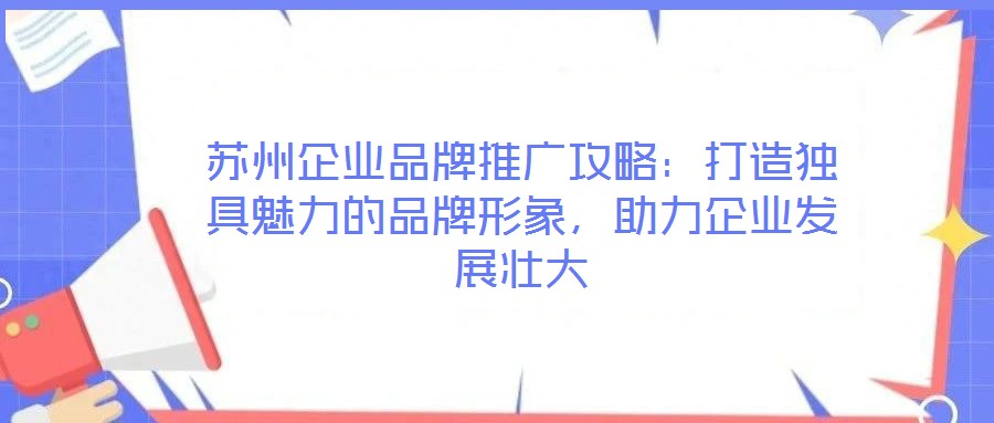 蘇州企業品牌推廣攻略:打造獨具魅力的品牌形象,助力企業發展壯大