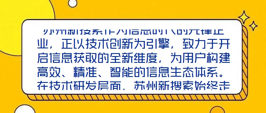 蘇州新搜索作為信息時代的先鋒企業(yè),正以技術(shù)創(chuàng)新為引擎,致力于開啟信息獲取的全新維度,為用戶構(gòu)建高效、精準、智能的信息生態(tài)體系。在技術(shù)研發(fā)層面,蘇州新搜索始終走在