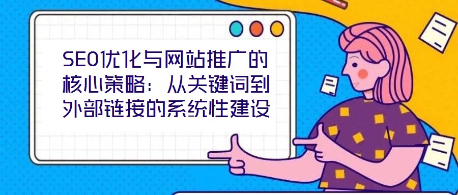 SEO優化與網站推廣的核心策略：從關鍵詞到外部鏈接的系統性建設