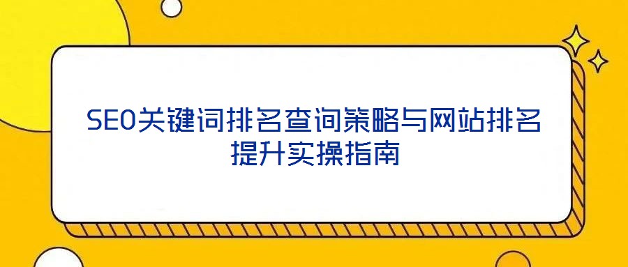 SEO關鍵詞排名查詢策略與網站排名提升實操指南