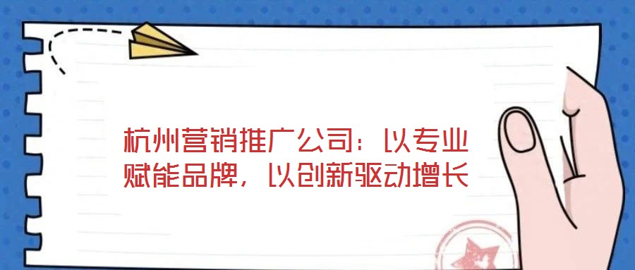 杭州營銷推廣公司:以專業賦能品牌,以創新驅動增長