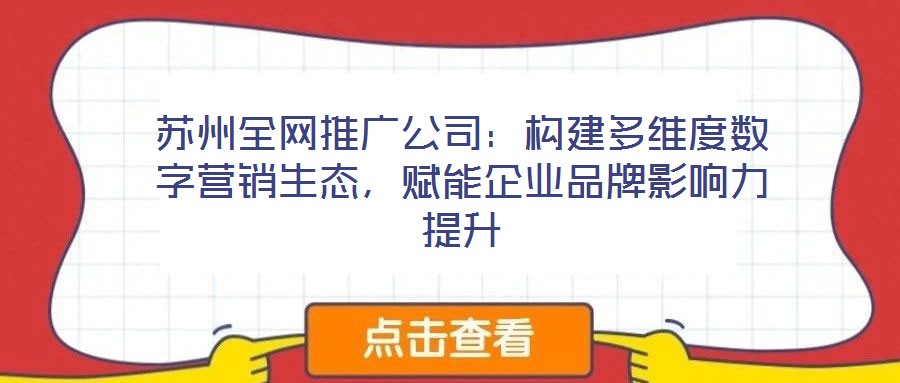 蘇州全網推廣公司:構建多維度數字營銷生態,賦能企業品牌影響力提升