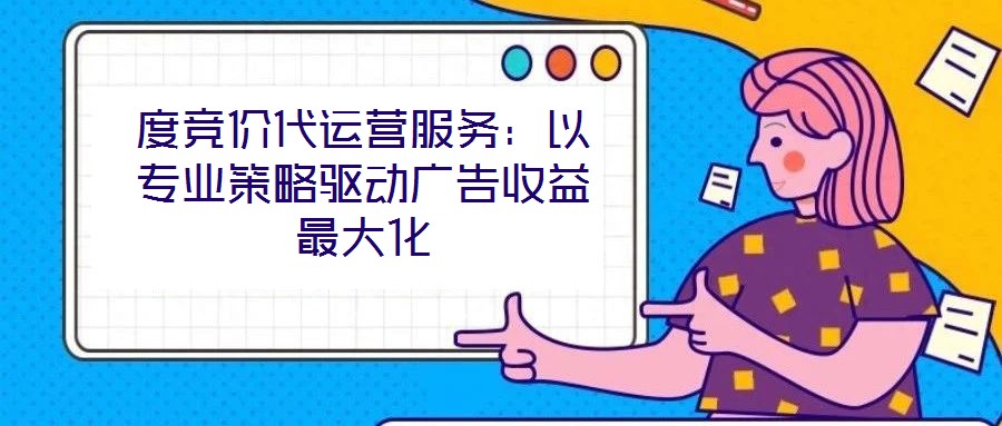 度競價代運營服務:以專業(yè)策略驅動廣告收益最大化