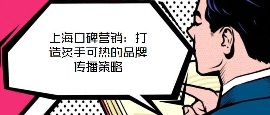 上海口碑營銷：打造炙手可熱的品牌傳播策略