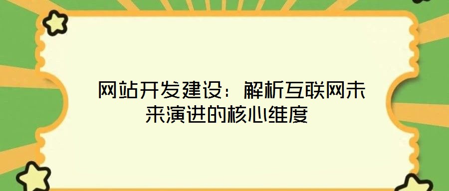  網站開發(fā)建設：解析互聯(lián)網未來演進的核心維度