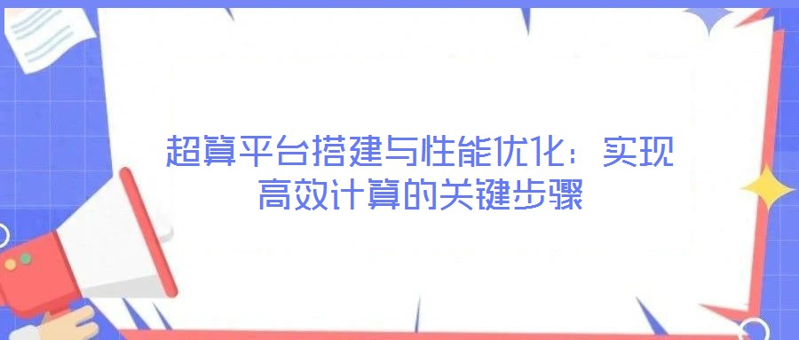超算平臺(tái)搭建與性能優(yōu)化:實(shí)現(xiàn)高效計(jì)算的關(guān)鍵步驟