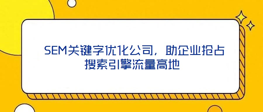SEM關(guān)鍵字優(yōu)化公司,助企業(yè)搶占搜索引擎流量高地
