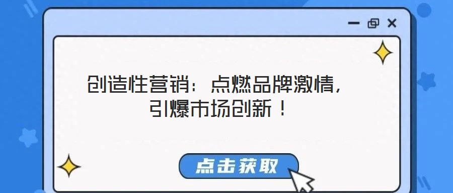 創造性營銷：點燃品牌激情，引爆市場創新！
