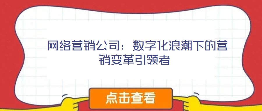  網絡營銷公司：數字化浪潮下的營銷變革引領者