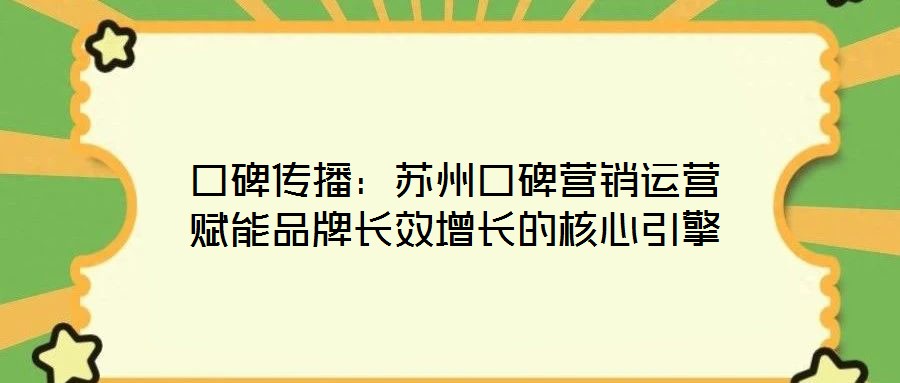 口碑傳播：蘇州口碑營銷運營賦能品牌長效增長的核心引擎
