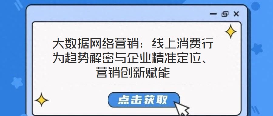大數據網絡營銷:線上消費行為趨勢解密與企業精準定位、營銷創新賦能