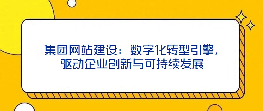  集團網站建設：數字化轉型引擎，驅動企業創新與可持續發展