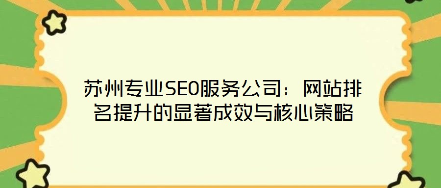 蘇州專業(yè)SEO服務(wù)公司:網(wǎng)站排名提升的顯著成效與核心策略