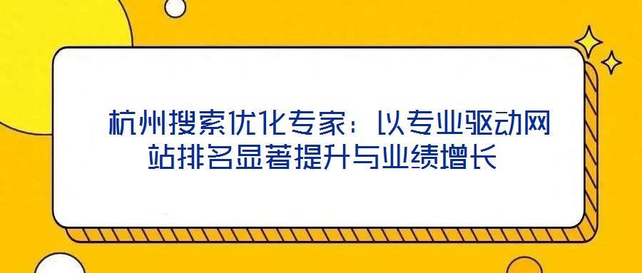 杭州搜索優化專家:以專業驅動網站排名顯著提升與業績增長