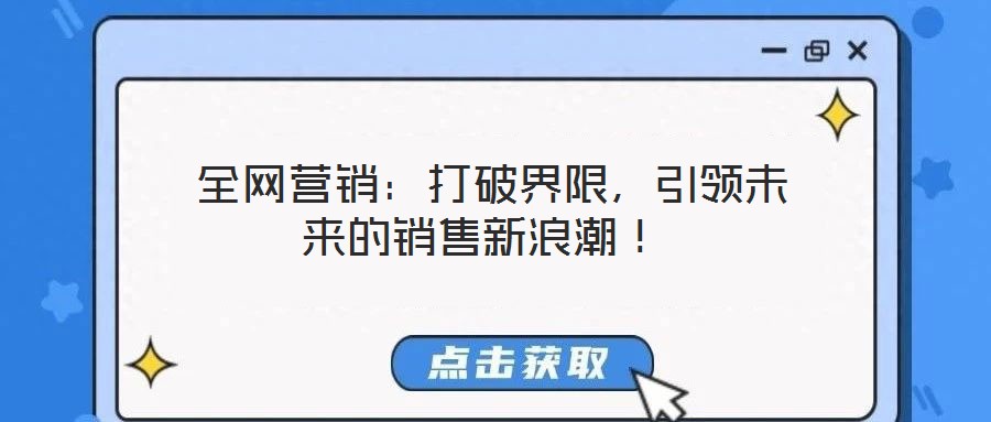 全網(wǎng)營銷:打破界限,引領(lǐng)未來的銷售新浪潮!