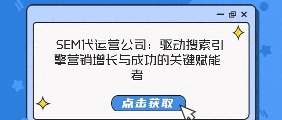 SEM代運營公司:驅動搜索引擎營銷增長與成功的關鍵賦能者