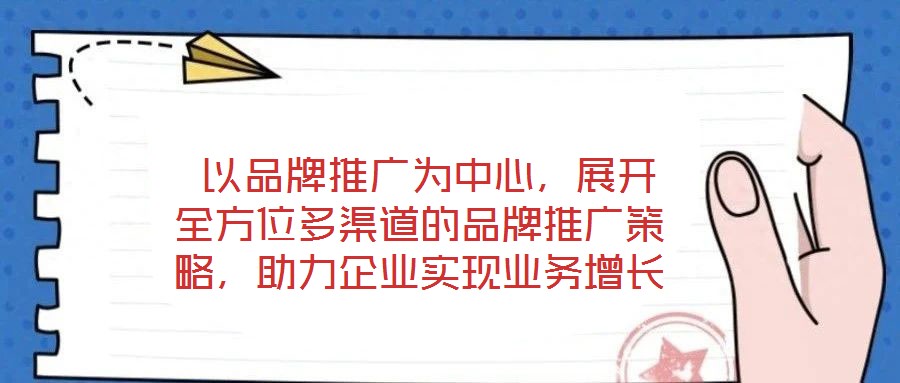 以品牌推廣為中心,展開全方位多渠道的品牌推廣策略,助力企業(yè)實(shí)現(xiàn)業(yè)務(wù)增長