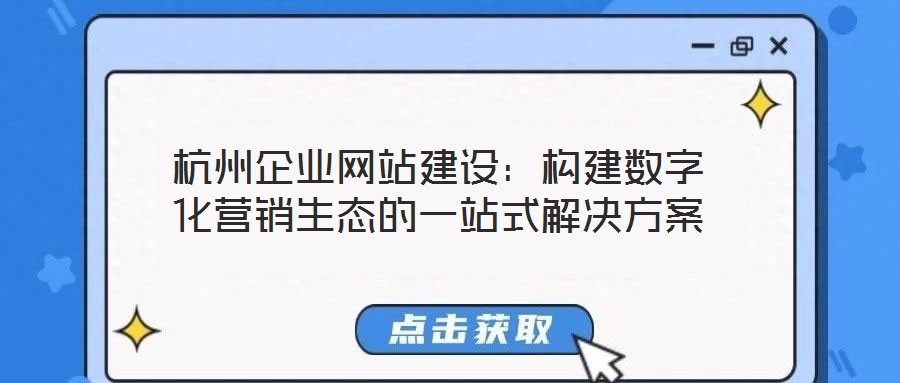 杭州企業(yè)網(wǎng)站建設:構建數(shù)字化營銷生態(tài)的一站式解決方案