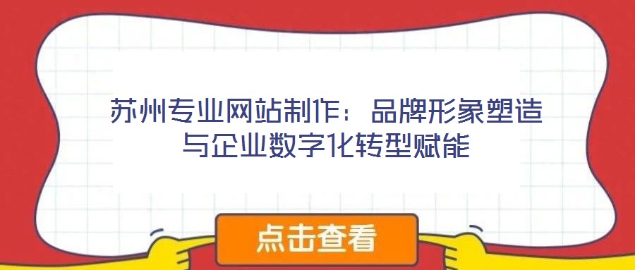 蘇州專業網站制作:品牌形象塑造與企業數字化轉型賦能