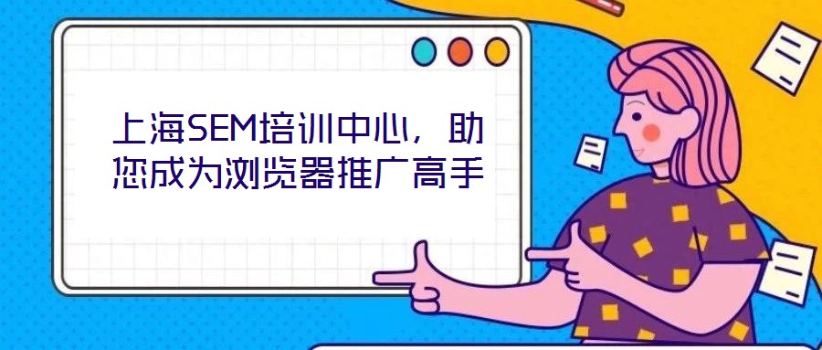 上海SEM培訓(xùn)中心,助您成為瀏覽器推廣高手