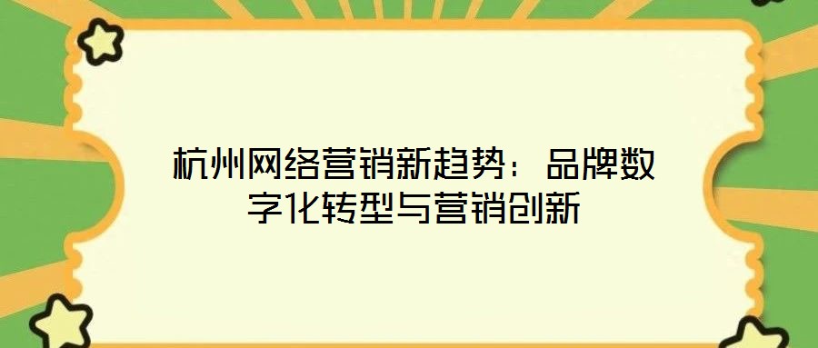 杭州網(wǎng)絡(luò)營銷新趨勢(shì):品牌數(shù)字化轉(zhuǎn)型與營銷創(chuàng)新