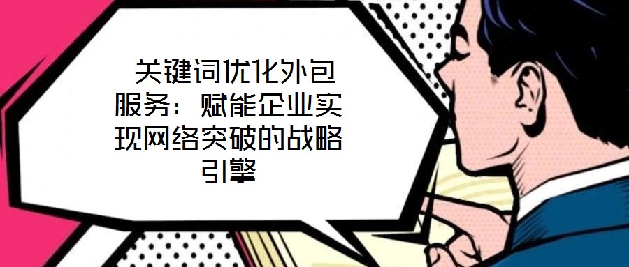 關鍵詞優(yōu)化外包服務:賦能企業(yè)實現(xiàn)網(wǎng)絡突破的戰(zhàn)略引擎