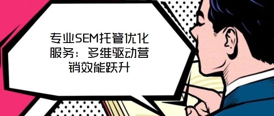 專業(yè)SEM托管優(yōu)化服務(wù):多維驅(qū)動(dòng)營(yíng)銷效能躍升