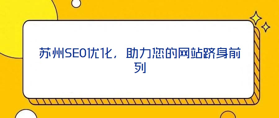 蘇州SEO優(yōu)化,助力您的網(wǎng)站躋身前列
