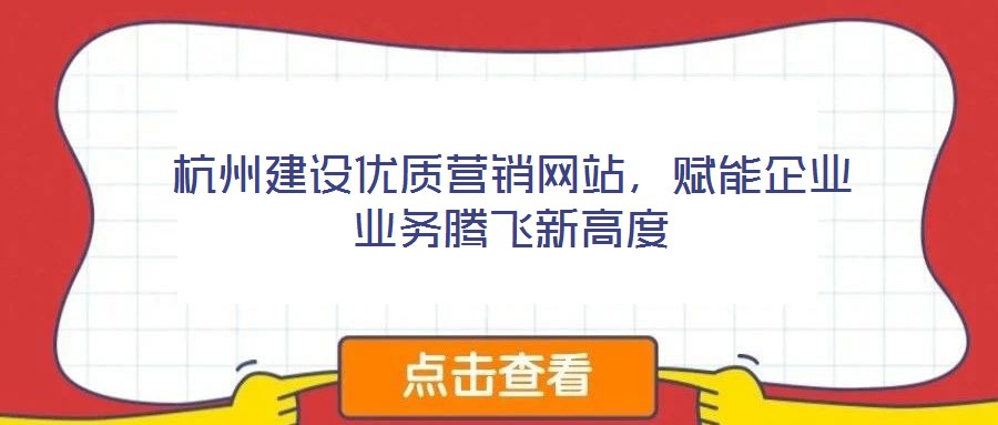 杭州建設(shè)優(yōu)質(zhì)營銷網(wǎng)站,賦能企業(yè)業(yè)務(wù)騰飛新高度