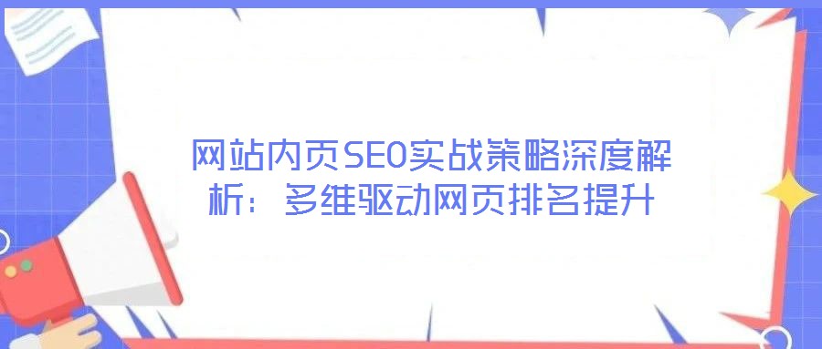 網站內頁SEO實戰策略深度解析：多維驅動網頁排名提升