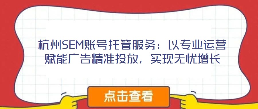 杭州SEM賬號托管服務：以專業運營賦能廣告精準投放，實現無憂增長