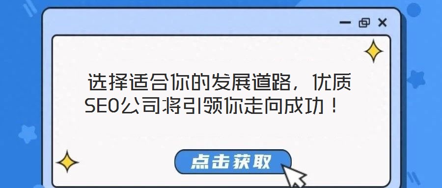 選擇適合你的發(fā)展道路,優(yōu)質(zhì)SEO公司將引領(lǐng)你走向成功!