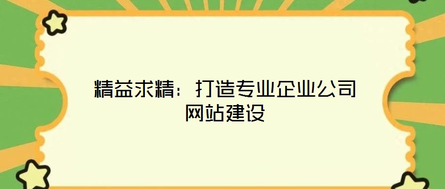精益求精:打造專業(yè)企業(yè)公司網(wǎng)站建設(shè)