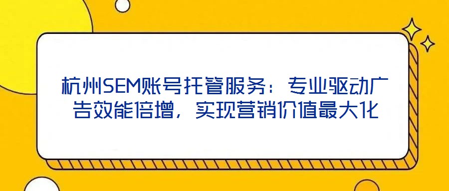 杭州SEM賬號托管服務:專業驅動廣告效能倍增,實現營銷價值最大化