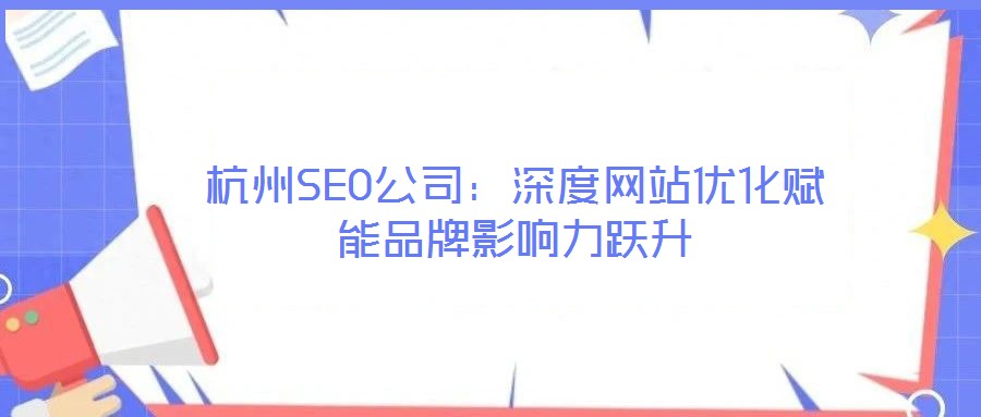 杭州SEO公司:深度網站優化賦能品牌影響力躍升