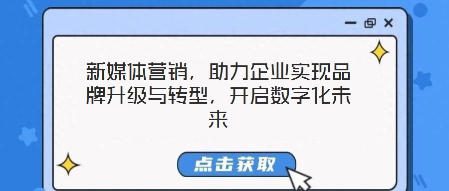 新媒體營(yíng)銷,助力企業(yè)實(shí)現(xiàn)品牌升級(jí)與轉(zhuǎn)型,開啟數(shù)字化未來(lái)