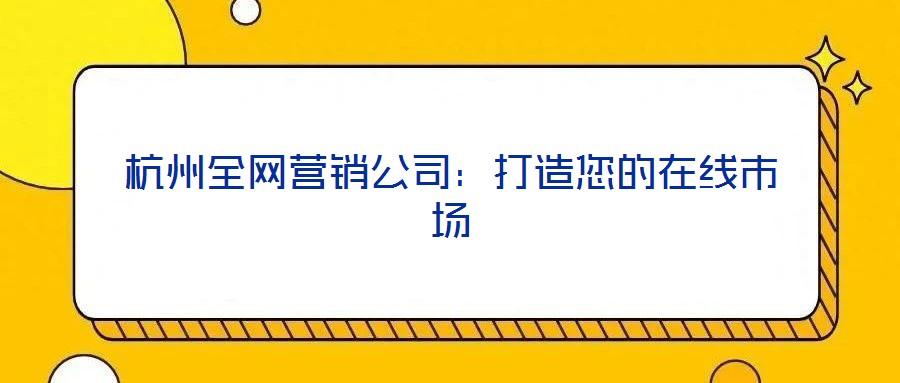 杭州全網營銷公司:打造您的在線市場