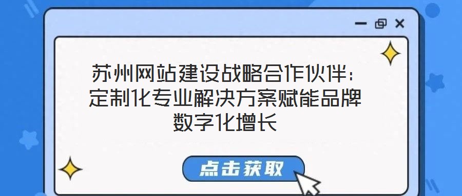 蘇州網站建設戰略合作伙伴:定制化專業解決方案賦能品牌數字化增長