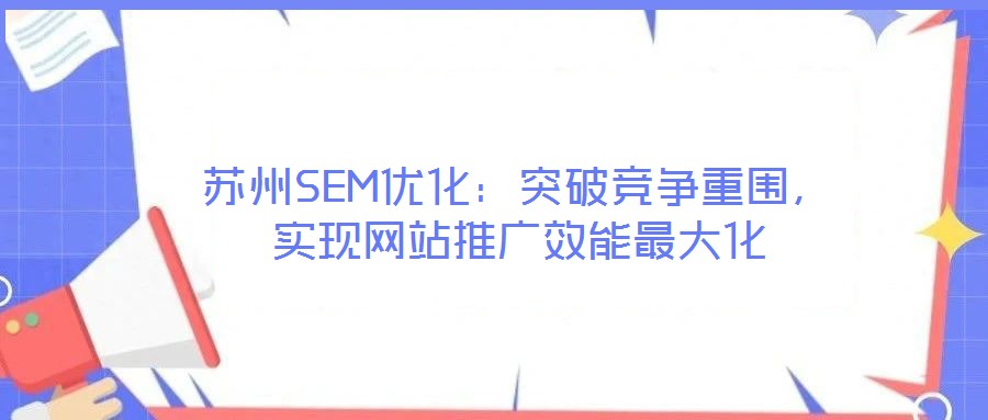 蘇州SEM優(yōu)化:突破競爭重圍,實現(xiàn)網(wǎng)站推廣效能最大化